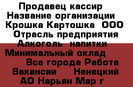 Продавец-кассир › Название организации ­ Крошка-Картошка, ООО › Отрасль предприятия ­ Алкоголь, напитки › Минимальный оклад ­ 35 000 - Все города Работа » Вакансии   . Ненецкий АО,Нарьян-Мар г.